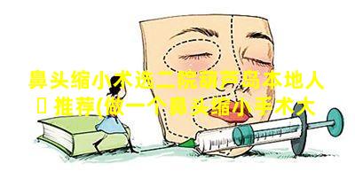 鼻头缩小术选二院葫芦岛本地人 ☘ 推荐(做一个鼻头缩小手术大概多少钱)